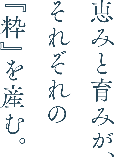 恵みと育みが、それぞれの「粋」を産む。